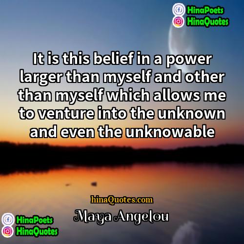Maya Angelou Quotes | It is this belief in a power